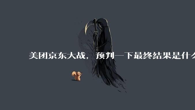 美团京东大战，预判一下最终结果是什么？