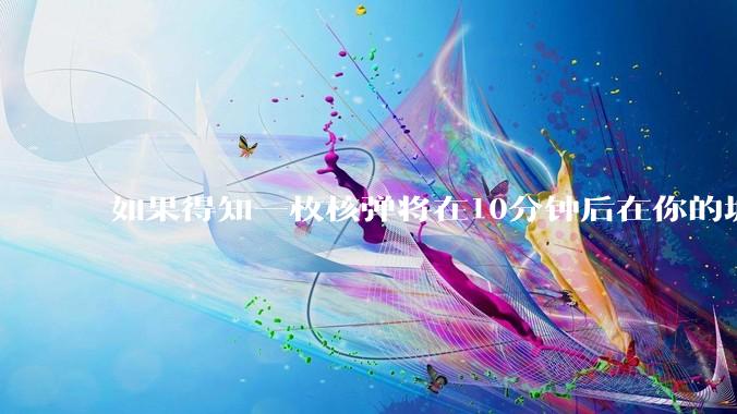如果得知一枚核弹将在10分钟后在你的城市爆炸，除了等死还能干嘛？