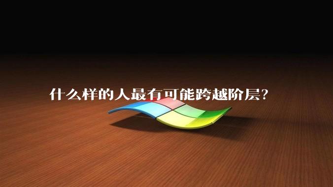 什么样的人最有可能跨越阶层？
