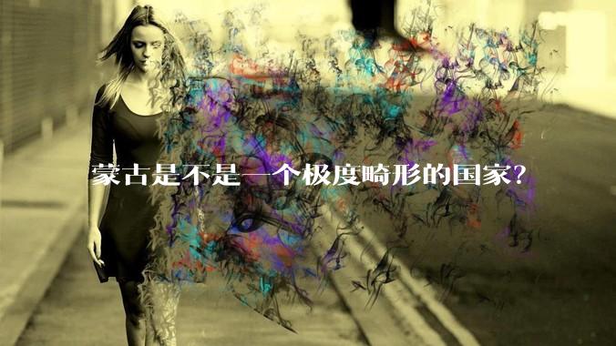 蒙古是不是一个极度畸形的国家？