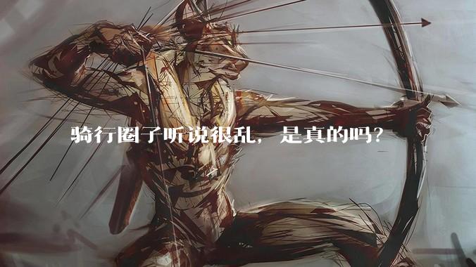 骑行圈子听说很乱，是真的吗？