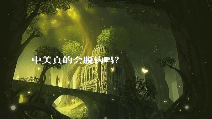 中美真的会脱钩吗？