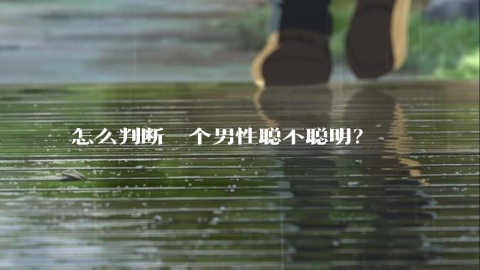 怎么判断一个男性聪不聪明？
