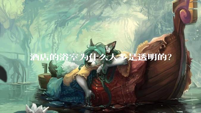 酒店的浴室为什么大多是透明的？