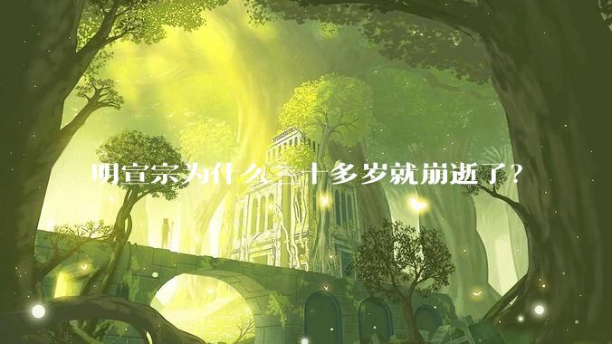 明宣宗为什么三十多岁就崩逝了？