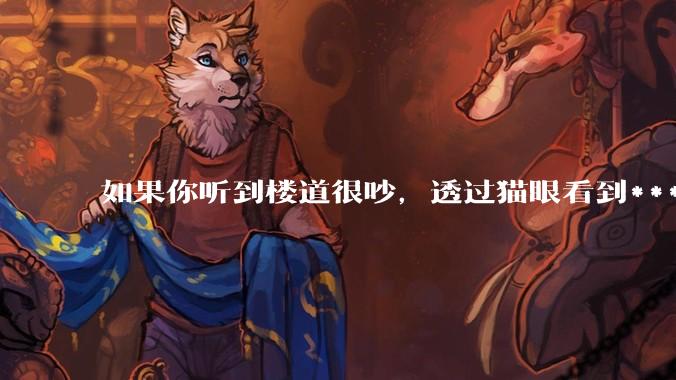 如果你听到楼道很吵，透过猫眼看到***犯正在疯狂***，突然***狂察觉到了你，准备破门而入，你会怎么办？