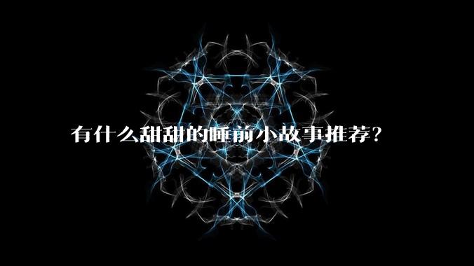 有什么甜甜的睡前小故事推荐？