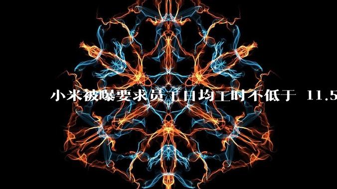小米被曝要求员工日均工时不低于 11.5 小时，这是真的吗？强制加班违法吗？