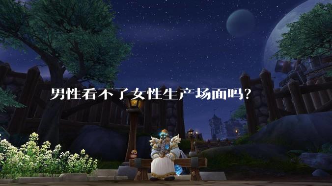 男性看不了女性生产场面吗？