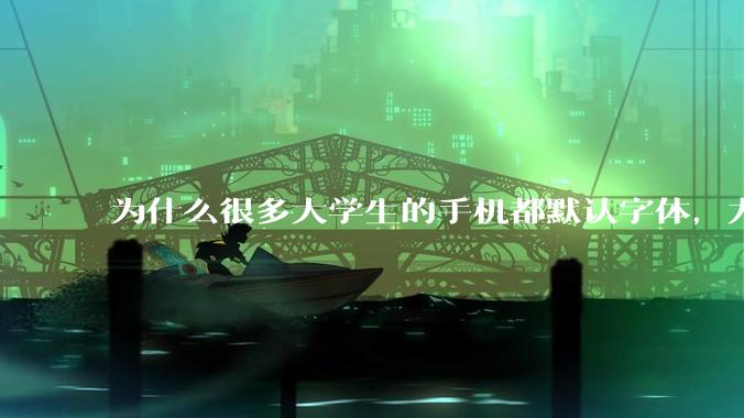 为什么很多大学生的手机都默认字体，尤其是男生？