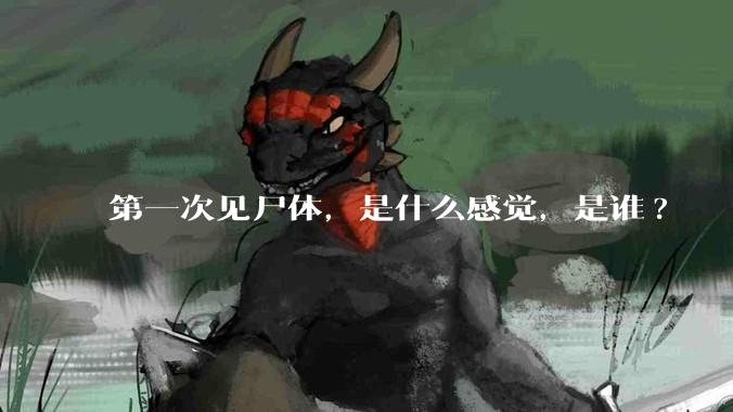 第一次见尸体，是什么感觉，是谁?