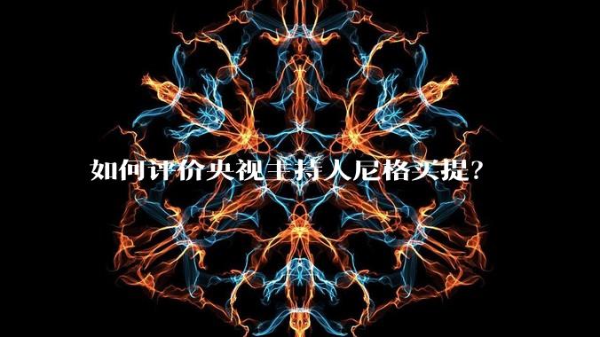 如何评价央视主持人尼格买提？