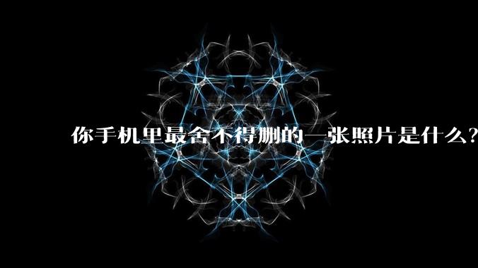 你手机里最舍不得删的一张照片是什么？