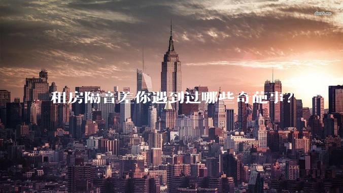 租房隔音差你遇到过哪些奇葩事？