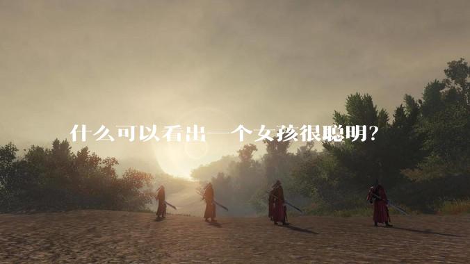 什么可以看出一个女孩很聪明？