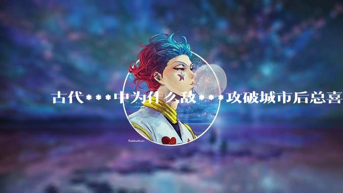 古代***中为什么敌***攻破城市后总喜欢大肆***妇女？