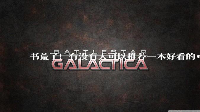 书荒了！有没有人可以推荐一本好看的***，什么类型都可以！！?