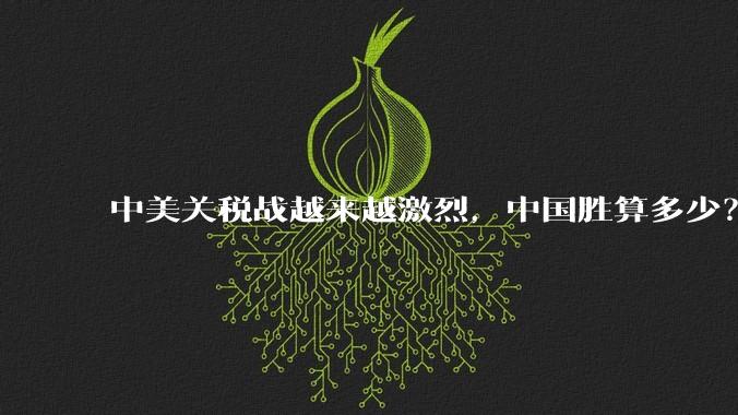中美关税战越来越激烈，中国胜算多少？