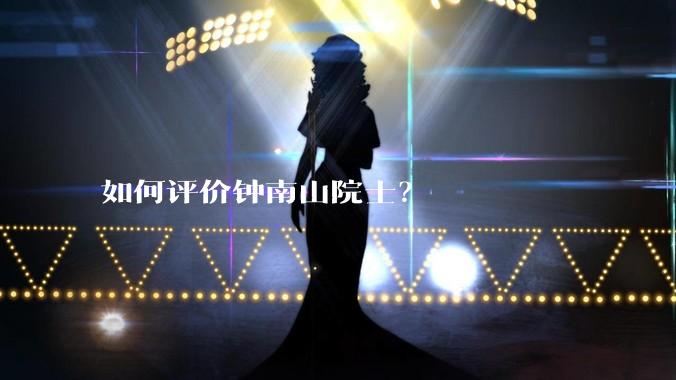 如何评价钟南山院士？