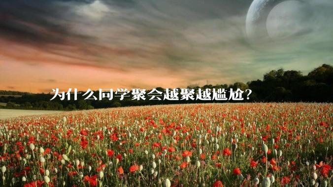 为什么同学聚会越聚越尴尬？