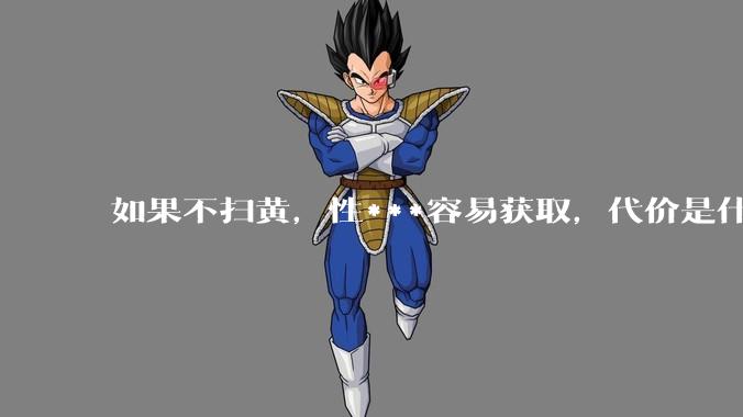如果不扫黄，性***容易获取，代价是什么?