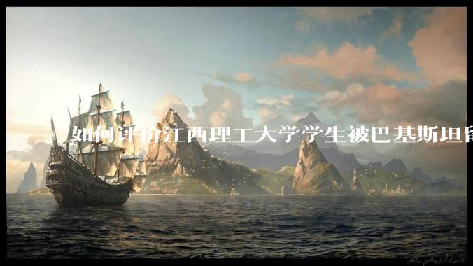 如何评价江西理工大学学生被巴基斯坦留学生群殴?