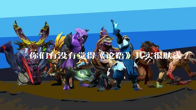 你们有没有觉得《论语》其实很肤浅?
