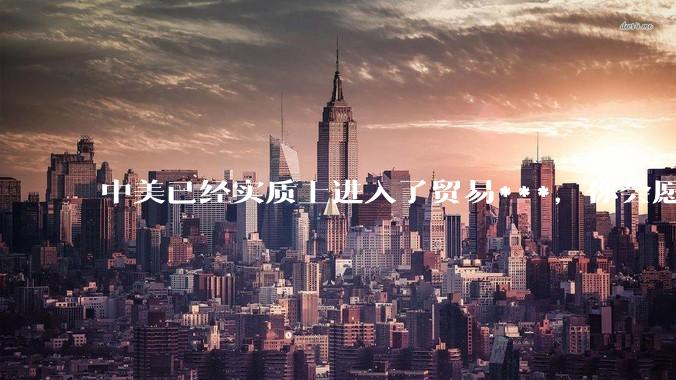 中美已经实质上进入了贸易***，你会愿意为此做什么？