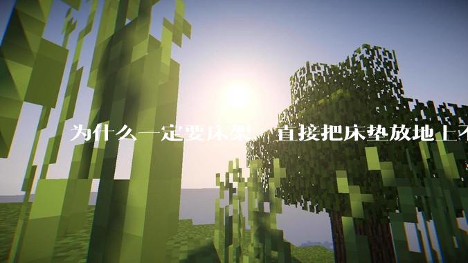 为什么一定要床架，直接把床垫放地上不行么？