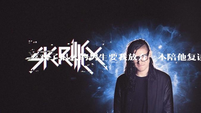 喜欢了很久的男生要我放弃一本陪他复读咋办啊?