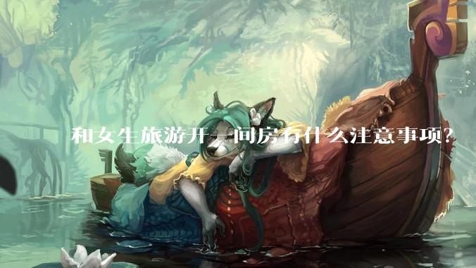 和女生旅游开一间房有什么注意事项？