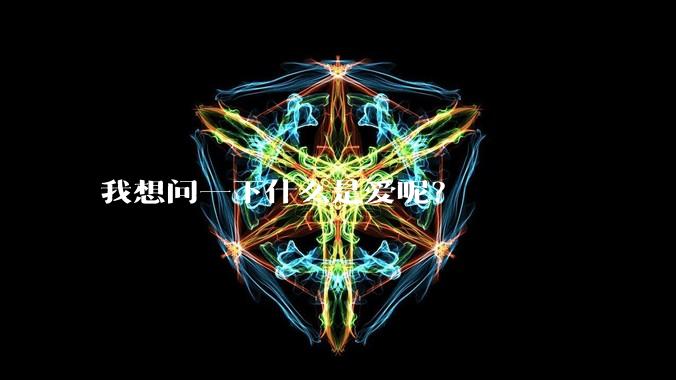 我想问一下什么是爱呢？
