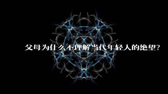 父母为什么不理解当代年轻人的绝望？
