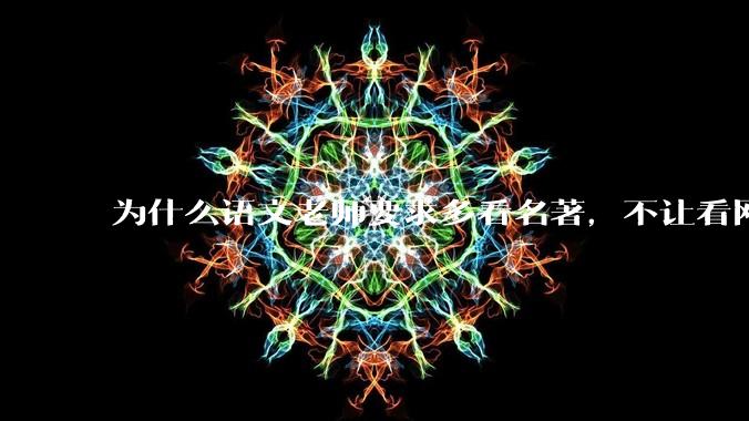 为什么语文老师要求多看名著，不让看网络***？