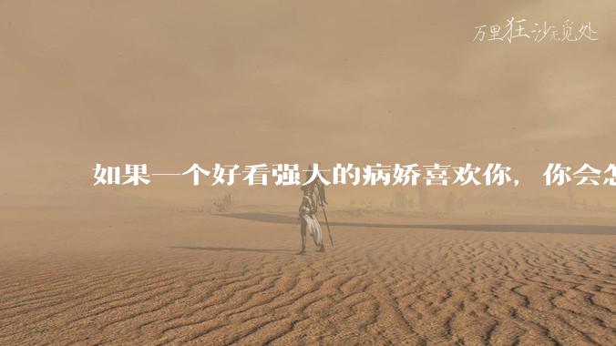 如果一个好看强大的病娇喜欢你，你会怎么办？