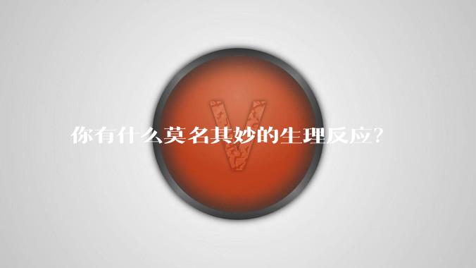 你有什么莫名其妙的生理反应？