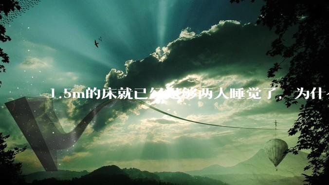1.5m的床就已经足够两人睡觉了，为什么现在流行1.8m这么大的床？