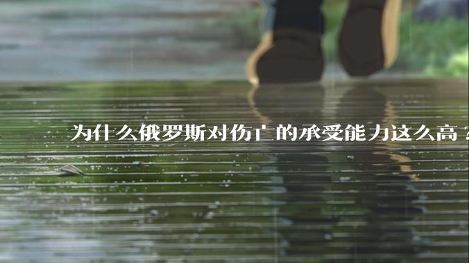 为什么俄罗斯对伤亡的承受能力这么高?