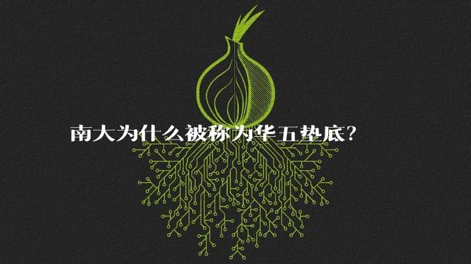 南大为什么被称为华五垫底？