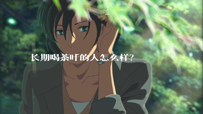 长期喝茶叶的人怎么样？