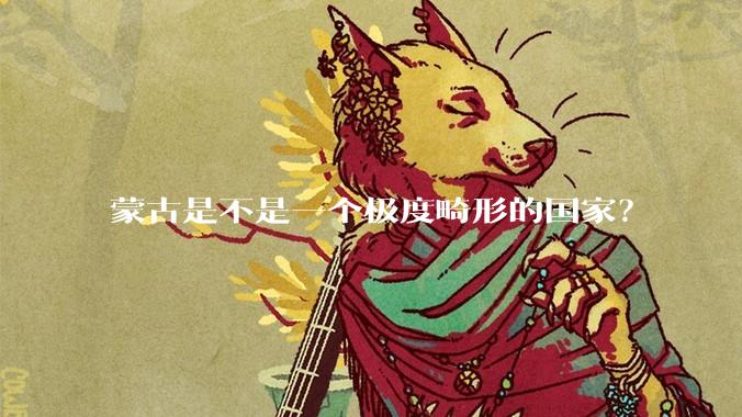蒙古是不是一个极度畸形的国家？