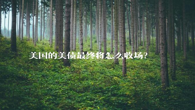 美国的美债最终将怎么收场？