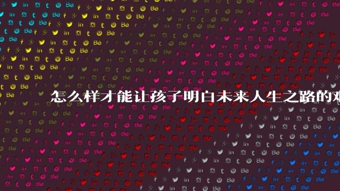 怎么样才能让孩子明白未来人生之路的艰辛?