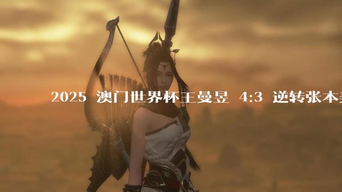 2025 澳门世界杯王曼昱 4:3 逆转张本美和，如何评价这场比赛？