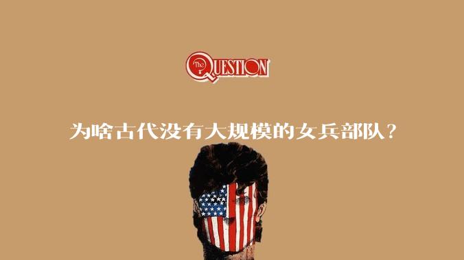 为啥古代没有大规模的女兵部队？