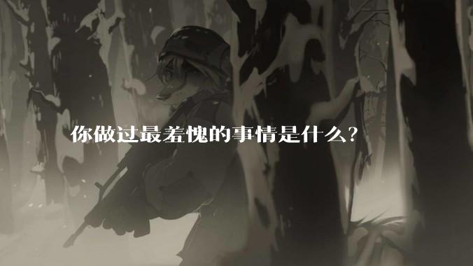 你做过最羞愧的事情是什么？