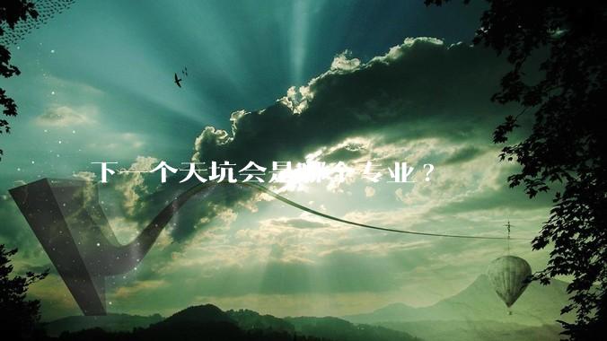 下一个天坑会是哪个专业?