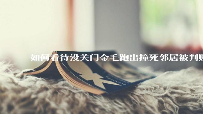 如何看待没关门金毛跑出撞死邻居被判赔40万？