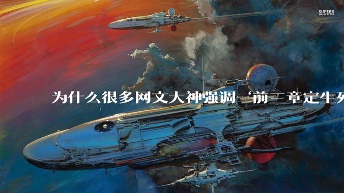 为什么很多网文大神强调‘前三章定生死’？读者耐心真的只剩3章了吗？