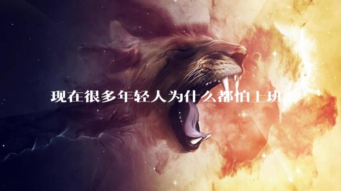 现在很多年轻人为什么都怕上班？